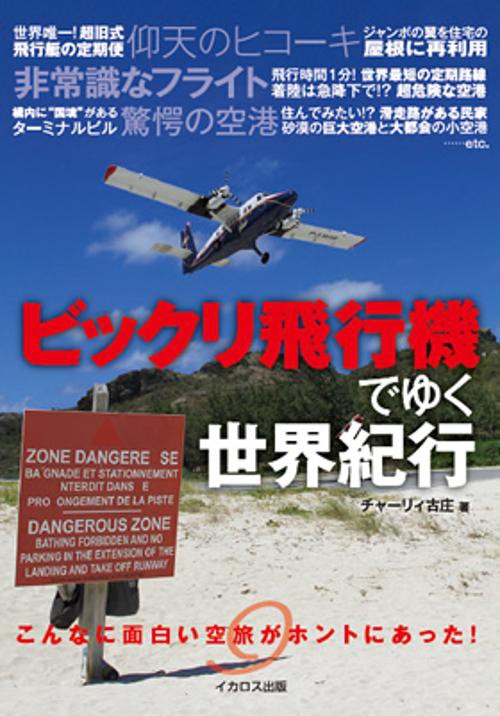 ビックリ飛行機でゆく世界紀行 こんなに面白い空旅がホントにあった! 非常識なフライト驚愕の空港仰天のヒコーキ