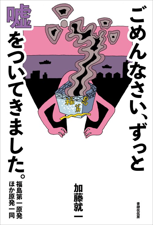 ごめんなさい、ずっと嘘をついてきました。福島第一原発　ほか原発一同