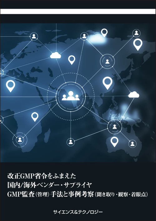 改正GMP省令をふまえた国内／海外ベンダー・サプライヤGMP監査（管理）手法と事例考察（聞き取り・観察・着眼点）