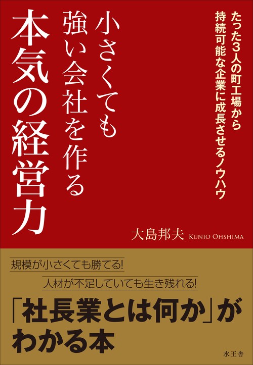 小さくても強い会社を作る本気の経営力 たった3人の町工場から持続可能な企業に成長させるノウハウ
