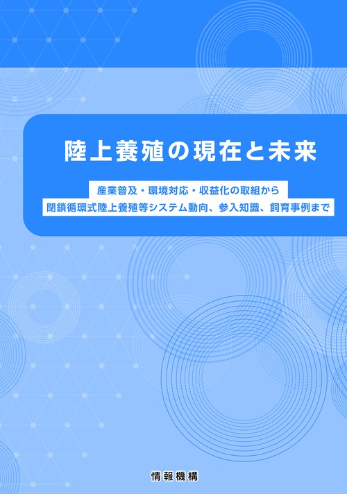 陸上養殖の現在と未来　産業普及・環境対応・収益化の取組から閉鎖循環式陸上養殖等システム動向、参入知識、飼育事例まで