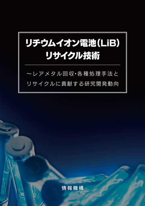 リチウムイオン電池（LiB）リサイクル技術～レアメタル回収・各種処理手法とリサイクルに貢献する研究開発動向