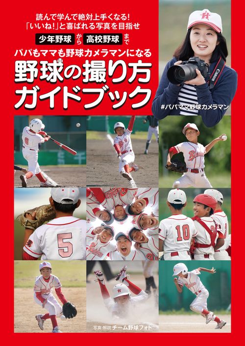 野球の撮り方ガイドブック パパもママも野球カメラマンになる 少年野球から高校野球まで 読んで学んで絶対上手くなる!「いいね!」と喜ばれる写真を目指せ
