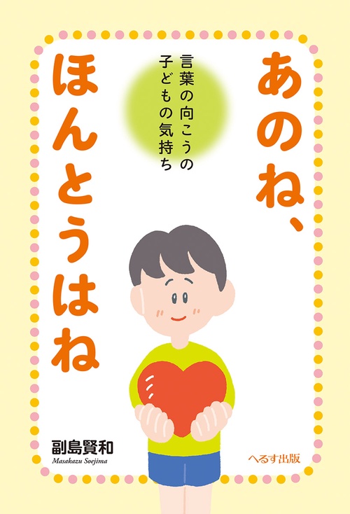 あのね、ほんとうはね 言葉の向こうの子どもの気持ち