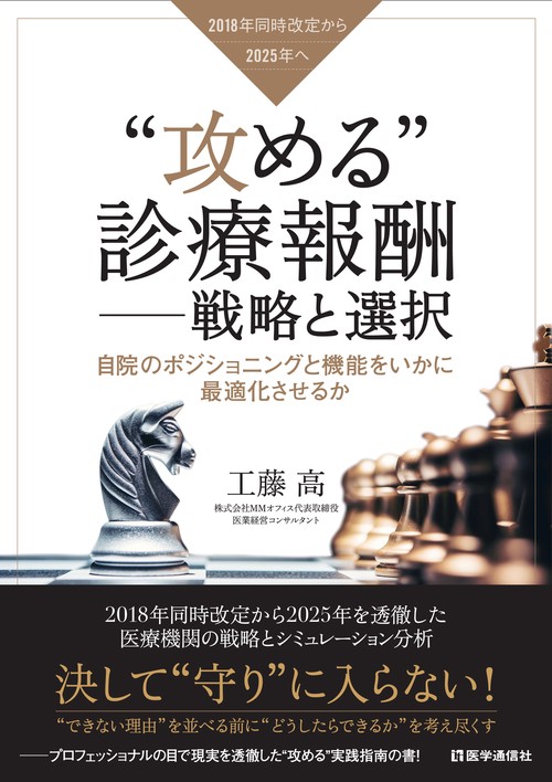"攻める"診療報酬-戦略と選択 2018年同時改定から2025年へ 自院のポジショニングと機能をいかに最適化させるか
