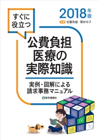 すぐに役立つ公費負担医療の実際知識 実例・図解による請求事務マニュアル 2018年版