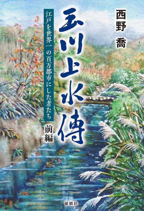 玉川上水傳　前編　江戸を世界一の百万都市にした者たち
