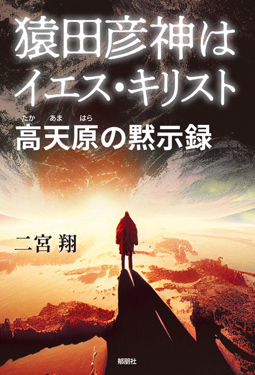 猿田彦神はイエス・キリスト－高天原の黙示録－