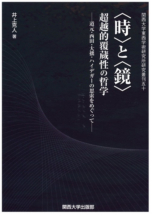 〈時〉と〈鏡〉超越的覆蔵性の哲学 道元・西田・大拙・ハイデガーの思索をめぐって