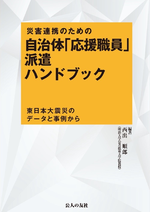 災害連携のための自治体「応援職員」派遣ハンドブックー東日本大震災のデータと事例から
