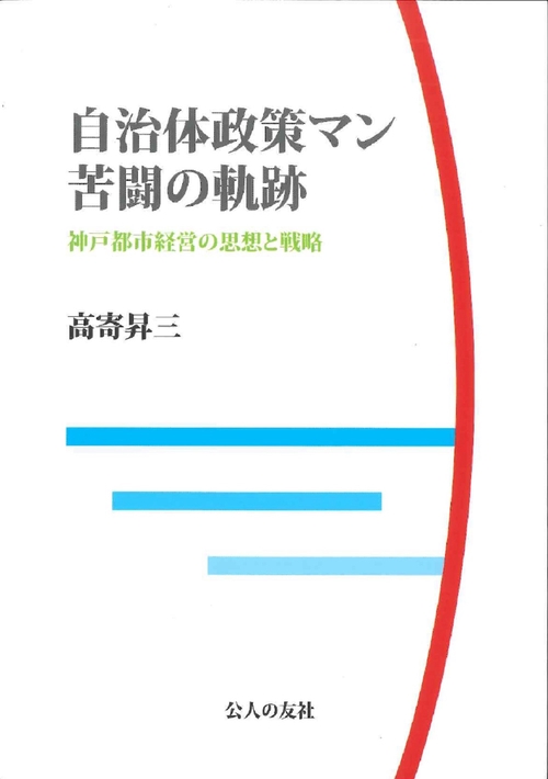 自治体政策マン苦闘の軌跡神戸都市経営の思想と戦略