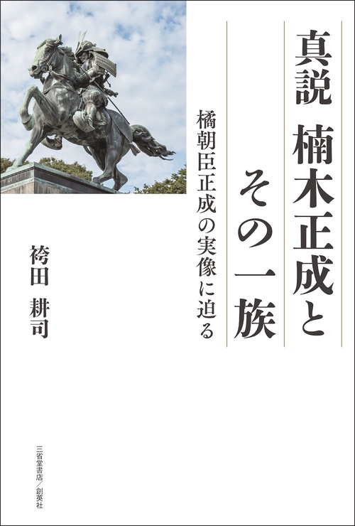 真説　楠木正成とその一族　橘朝臣正成の実像に迫る