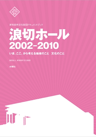 浪切ホール2002-2010 いま、ここ、から考える地域のこと文化のこと 岸和田市文化財団ドキュメントブック