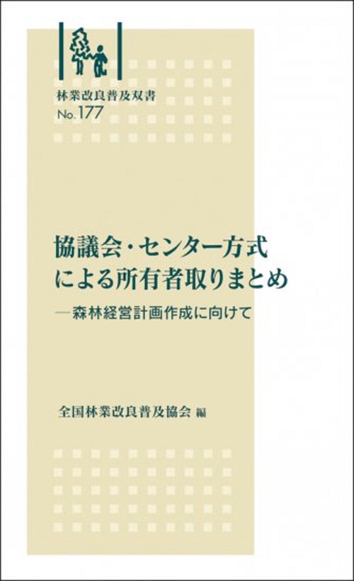 林業改良普及双書　№177　協議会・センター方式による所有者取りまとめ森林経営計画作成に向けて