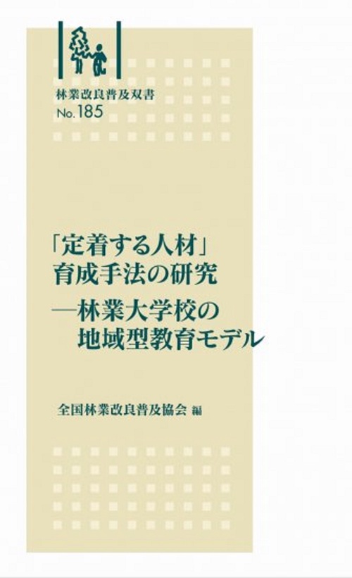 林業改良普及双書　№185　「定着する人材」育成手法の研究林業大学校の地域型教育モデル