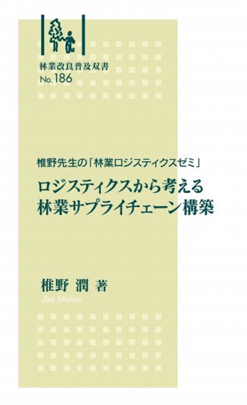 林業改良普及双書　№186　椎野先生の「林業ロジスティクスゼミ」ロジスティクスから考える林業サプライチェーン構築