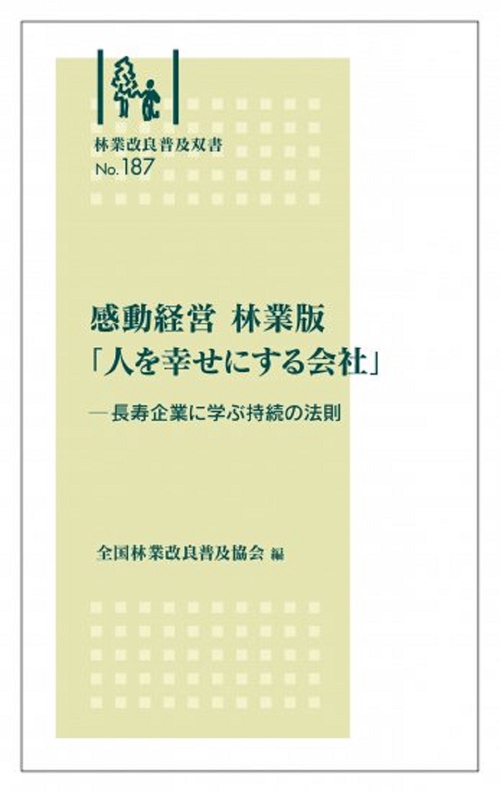 林業改良普及双書　№187　感動経営　林業版「人を幸せにする会社」 長寿企業に学ぶ持続の法則