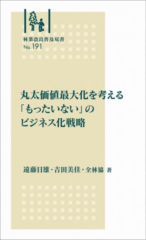 林業改良普及双書　№191　丸太価値最大化を考える 「もったいない」のビジネス化戦略