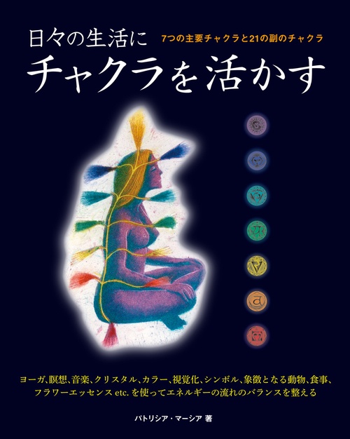 日々の生活にチャクラを活かす 7つの主要チャクラと21の副のチャクラ