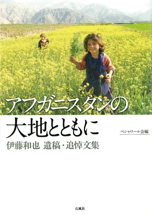アフガニスタンの大地とともに 伊藤和也遺稿・追悼文集