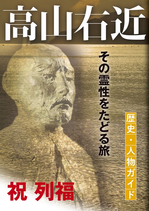 高山右近 歴史・人物ガイド その霊性をたどる旅 祝列福