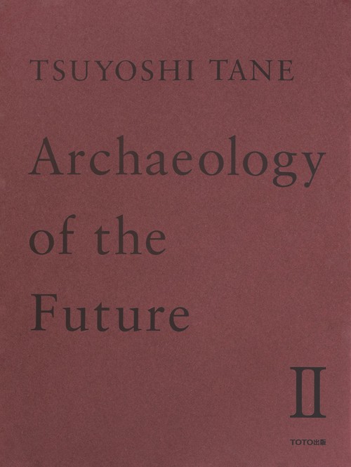 TSUYOSHI TANE　Archaeology of the Future　Ⅱ 田根　剛 建築作品集　未来の記憶　Ⅱ