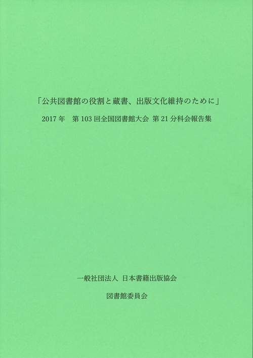 公共図書館の役割と蔵書、出版文化維持のために 2017年第103回全国図書館大会第21分科会報告集