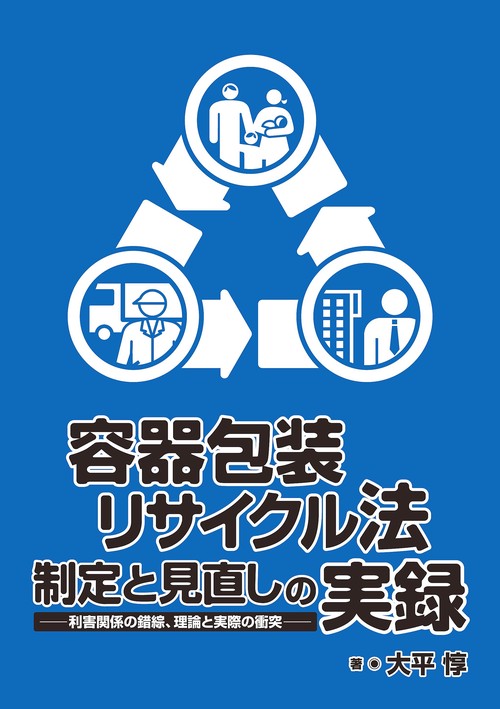 容器包装リサイクル法制定と見直しの実録 利害関係の錯綜、理論と実際の衝突