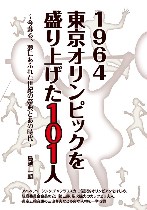 1964東京オリンピックを盛り上げた101人 今蘇る、夢にあふれた世紀の祭典とあの時代