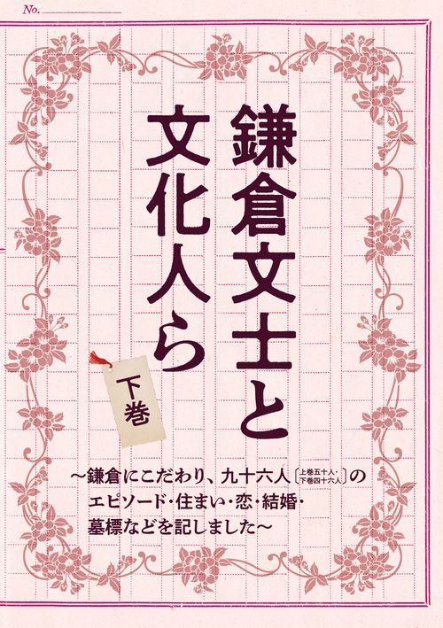鎌倉文士と文化人ら 下巻 鎌倉にこだわり、九十六人〔上巻五十人・下巻四十六人〕の エピソード・住まい・恋・結婚・墓標などを記しました