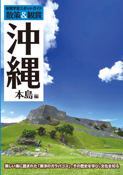 体験学習スポットガイド「散策＆観賞　沖縄本島編」　最新版 ～美しい海に囲まれた「東洋のガラパゴス」、その歴史を学び、文化を知る～【沖縄観光・修学旅行・班別研修・事前学習教材】