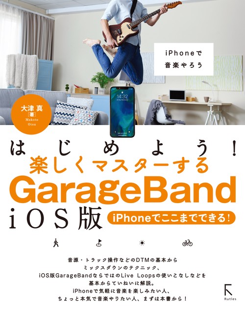 はじめよう!楽しくマスターするGarageBand iOS版 iPhoneでここまでできる! iPhoneで音楽やろう