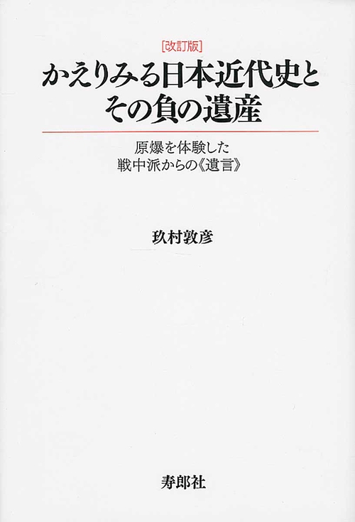 かえりみる日本近代史とその負の遺産 原爆を体験した戦中派からの《遺言》