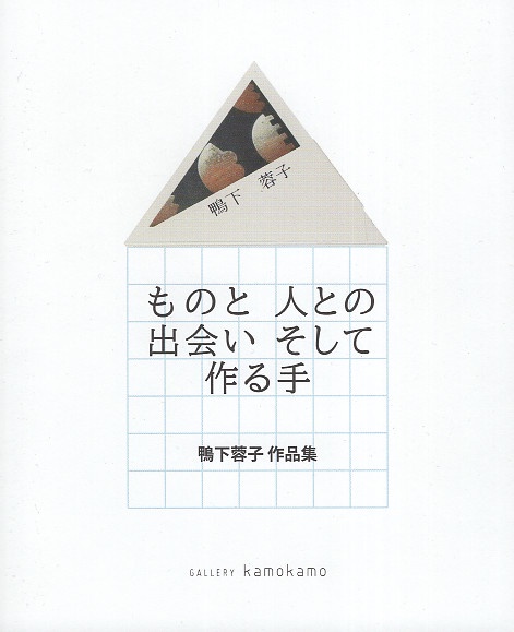 ものと　人との出会い　そして作る手　鴨下蓉子作品集