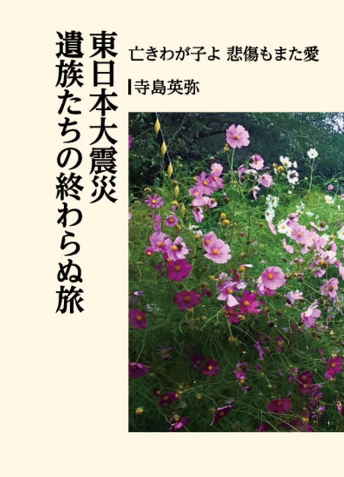 東日本大震災　遺族たちの終わらぬ旅　亡きわが子よ　悲傷もまた愛