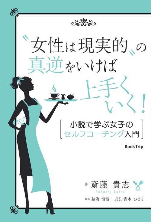 【オンデマンドブック】“女性は現実的"の真逆をいけば上手くいく! 小説で学ぶ女子のセルフコーチング入門(ブックトリップ)