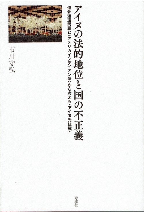 アイヌの法的地位と国の不正義 遺骨返還問題と〈アメリカインディアン法〉から考える〈アイヌ先住権〉