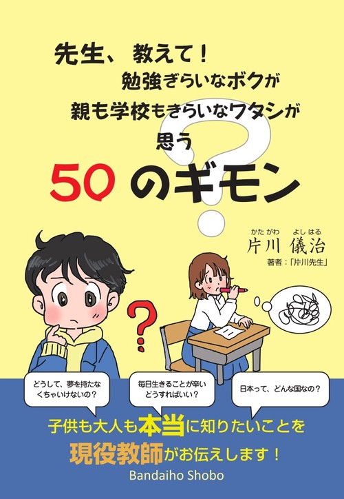 先生、教えて！ 勉強ぎらいなボクが 親も学校もきらいなワタシが思う50のギモン