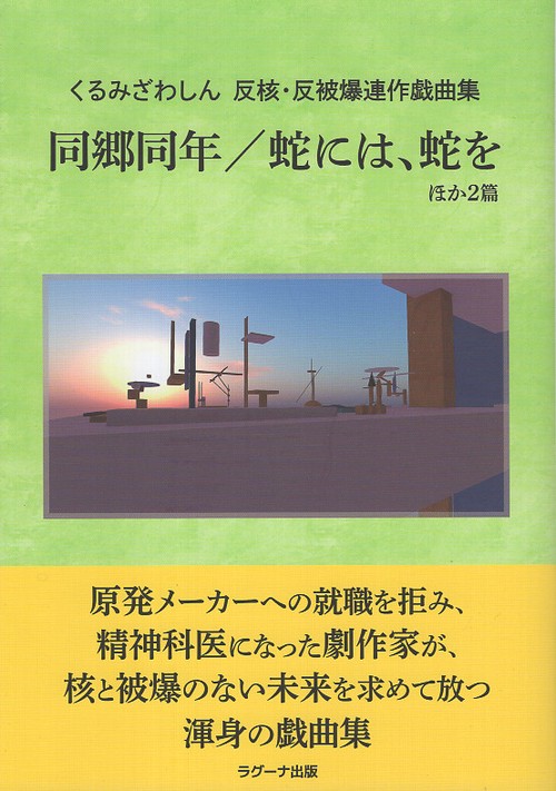 くるみざわしん　反核・反被曝連作戯曲集　同郷同年／蛇には、蛇をほか2篇