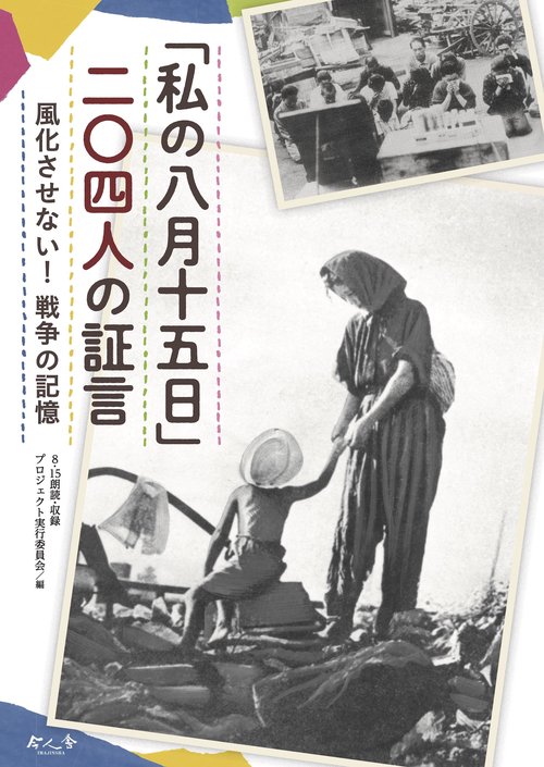 「私の八月十五日」二〇四人の証言　 風化させない！戦争の記憶