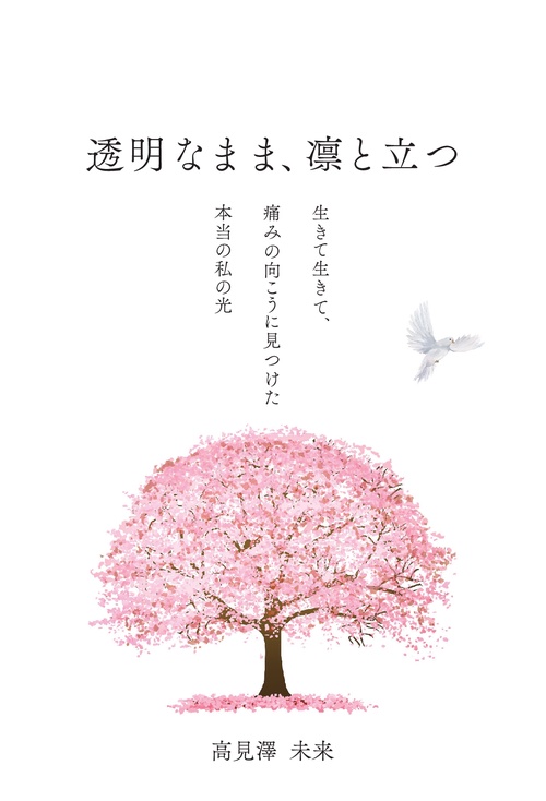 【オンデマンドブック】透明なまま、凛と立つ ～生きて生きて、痛みの向こうに見つけた本当の私の光～