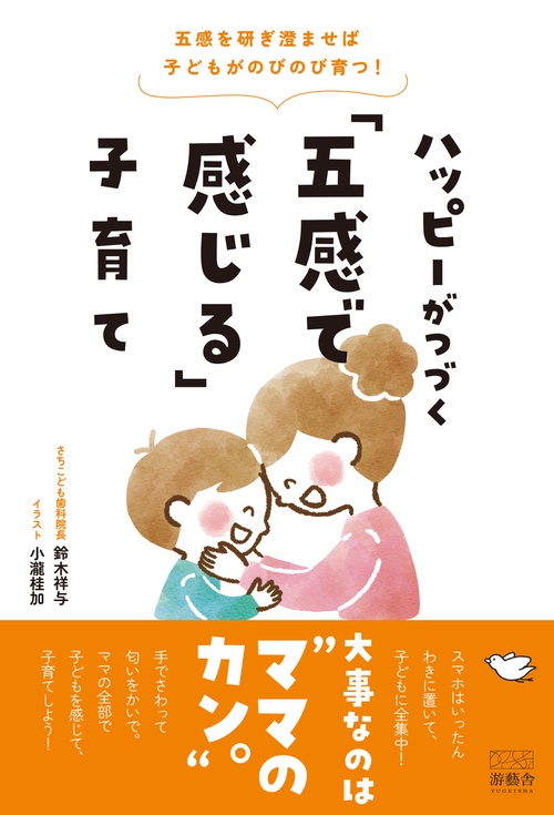 五感を研ぎ澄ませば子どもがのびのび育つ！　ハッピーがつづく「五感で感じる」子育て