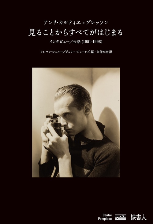 見ることからすべてがはじまる　アンリ・カルティエ＝ブレッソン　インタビュー／会話（1951-1998）