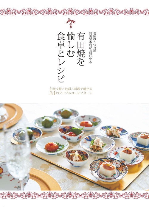 老舗のうつわ屋賞美堂本店がお届けする 有田焼を愉しむ食卓とレシピ 伝統文様×色彩×料理で魅せる31のテーブルコーディネート