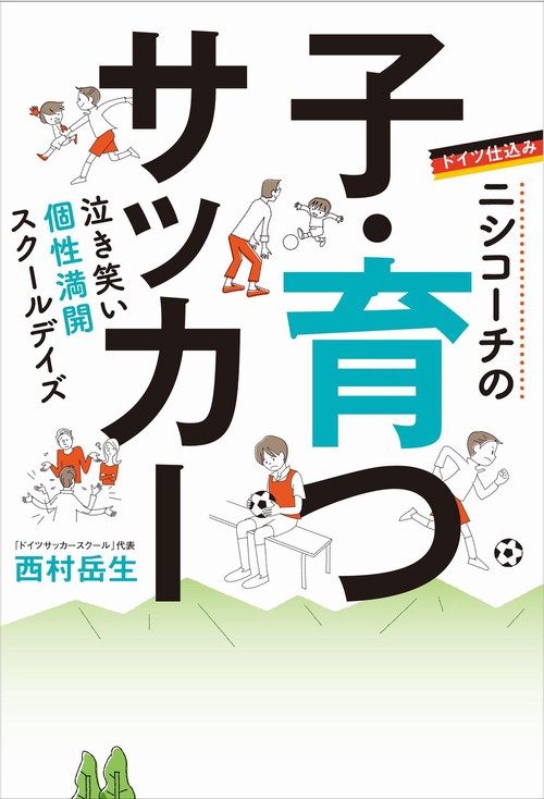 ドイツ仕込みニシコーチの子・育つサッカー 泣き笑い個性満開スクールデイズ