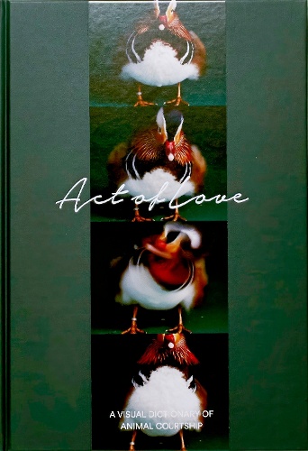 Act of Love A VISUAL DICTIONARY OF ANIMAL COURTSHIP