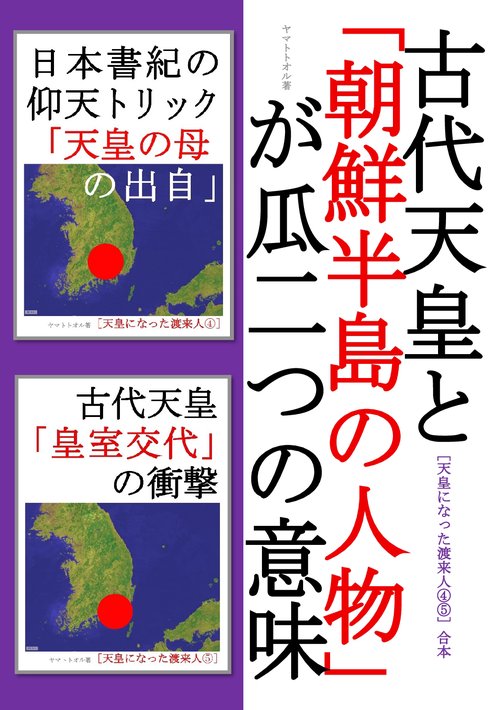 【オンデマンドブック】古代天皇と 「朝鮮半島の人物」が瓜二つの意味［天皇になった渡来人④⑤合本］