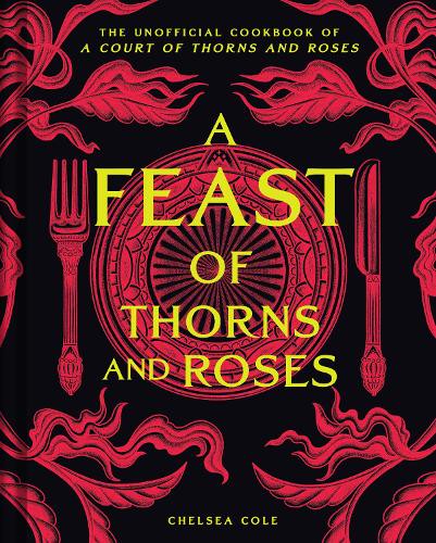 A Feast of Thorns and Roses: The Unofficial Cookbook of A Court of Thorns and Roses