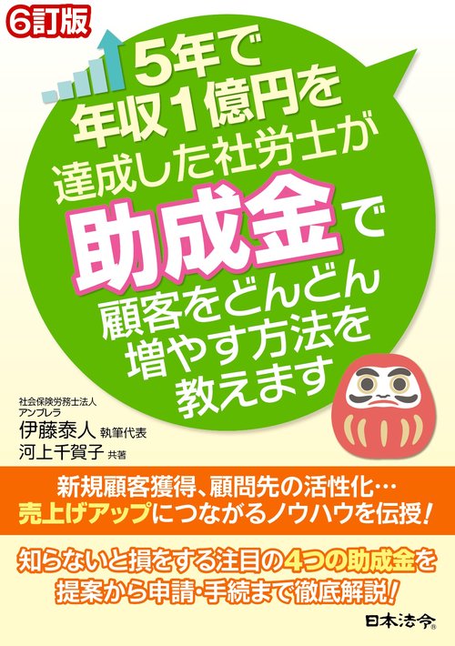 6訂版 5年で年収1億円を達成した社労士が助成金で顧客をどんどん増やす 