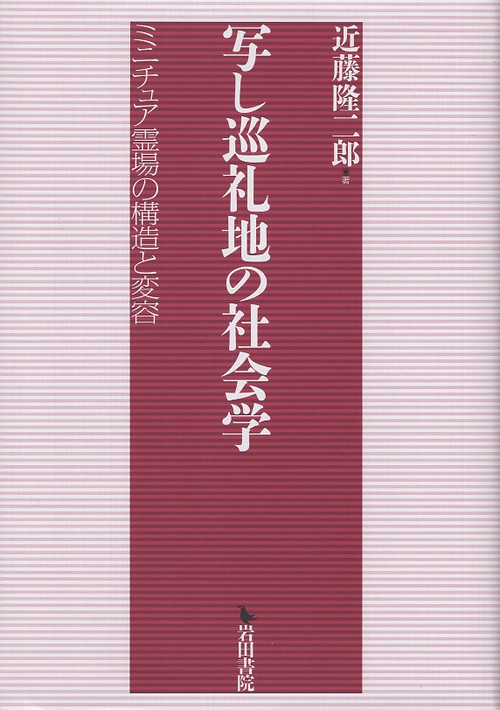 写し巡礼地の社会学 ミニチュア霊場の構造と変容
